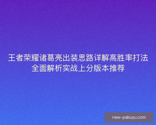 王者荣耀诸葛亮出装思路详解高胜率打法全面解析实战上分版本推荐