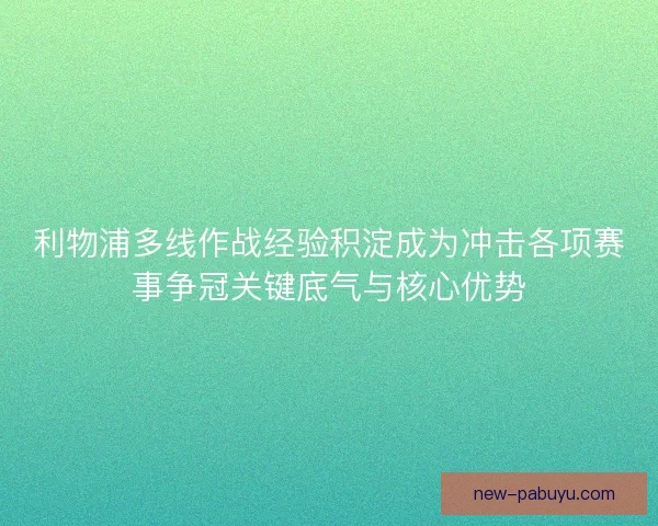 利物浦多线作战经验积淀成为冲击各项赛事争冠关键底气与核心优势