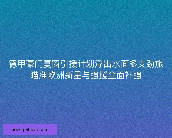 德甲豪门夏窗引援计划浮出水面多支劲旅瞄准欧洲新星与强援全面补强 德甲豪门夏窗引援计划浮出水面多支劲旅瞄准欧洲新星与强援全面补强