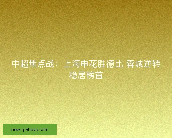 中超焦点战：上海申花胜德比 蓉城逆转稳居榜首