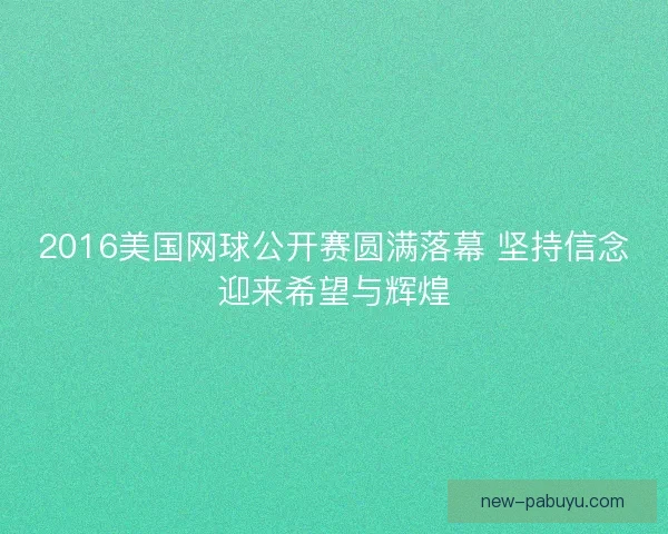 2016美国网球公开赛圆满落幕 坚持信念迎来希望与辉煌 2016美国网球公开赛圆满落幕 坚持信念迎来希望与辉煌